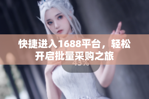 快捷进入1688平台，轻松开启批量采购之旅