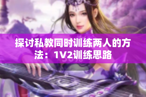 探讨私教同时训练两人的方法：1V2训练思路