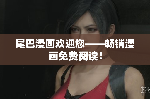 尾巴漫画欢迎您——畅销漫画免费阅读！