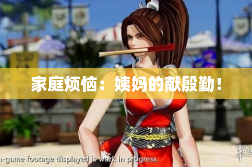 家庭烦恼：姨妈的献殷勤！