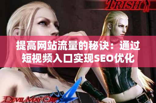 提高网站流量的秘诀：通过短视频入口实现SEO优化
