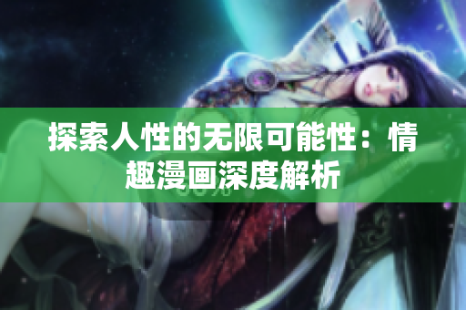 探索人性的无限可能性：情趣漫画深度解析