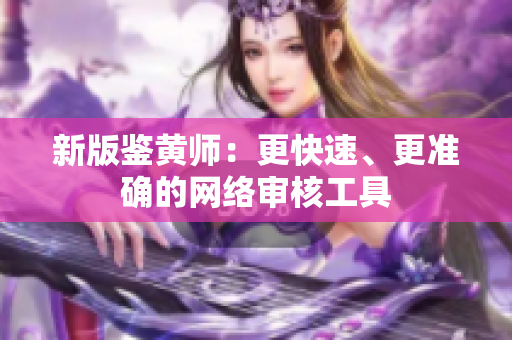 新版鉴黄师：更快速、更准确的网络审核工具