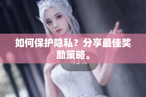 如何保护隐私？分享最佳奖励策略。