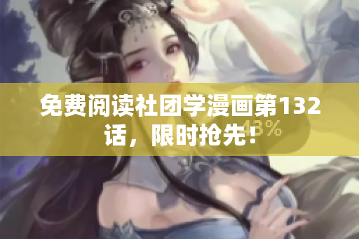 免费阅读社团学漫画第132话，限时抢先！