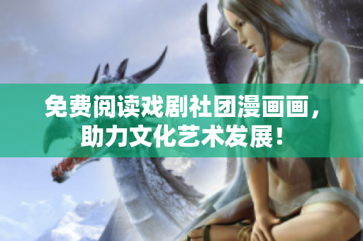 免费阅读戏剧社团漫画画，助力文化艺术发展！