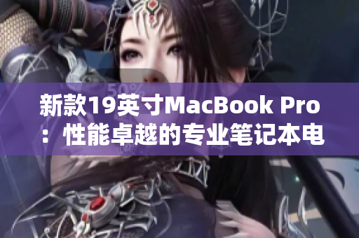 新款19英寸MacBook Pro：性能卓越的专业笔记本电脑