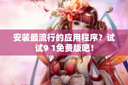 安装最流行的应用程序？试试9 1免费版吧！