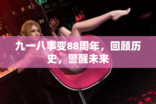 九一八事变88周年，回顾历史，警醒未来