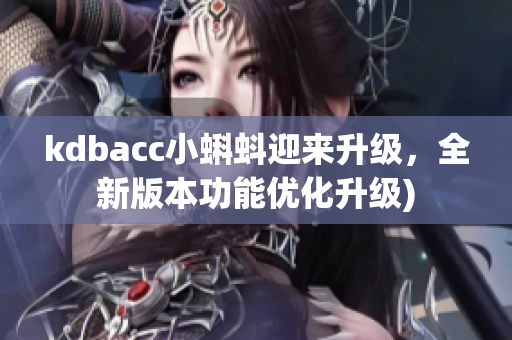 kdbacc小蝌蚪迎来升级，全新版本功能优化升级)