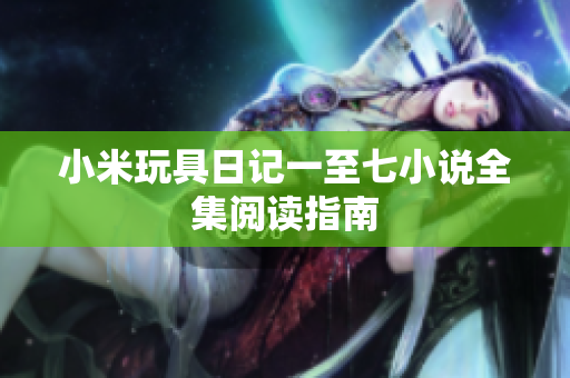 小米玩具日记一至七小说全集阅读指南