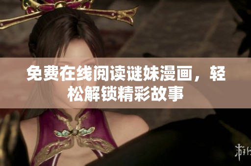 免费在线阅读谜妹漫画，轻松解锁精彩故事