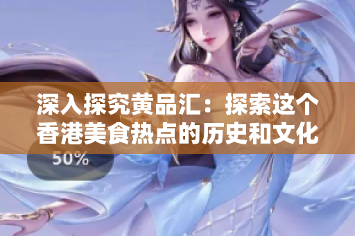 深入探究黄品汇：探索这个香港美食热点的历史和文化