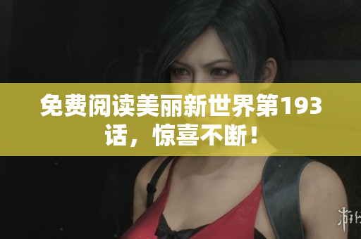 免费阅读美丽新世界第193话，惊喜不断！