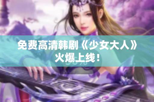 免费高清韩剧《少女大人》火爆上线！