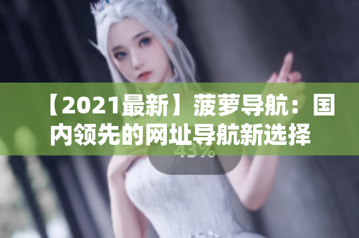 【2021最新】菠萝导航：国内领先的网址导航新选择