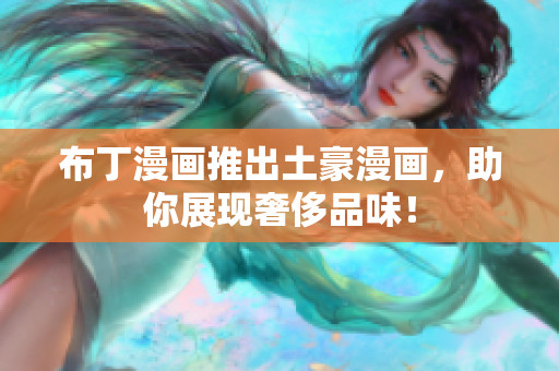布丁漫画推出土豪漫画，助你展现奢侈品味！