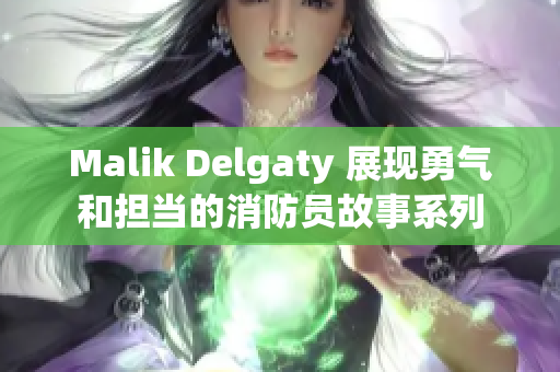 Malik Delgaty 展现勇气和担当的消防员故事系列