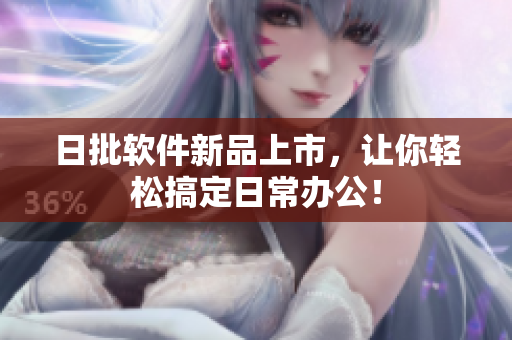日批软件新品上市，让你轻松搞定日常办公！