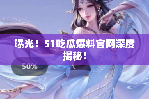 曝光！51吃瓜爆料官网深度揭秘！