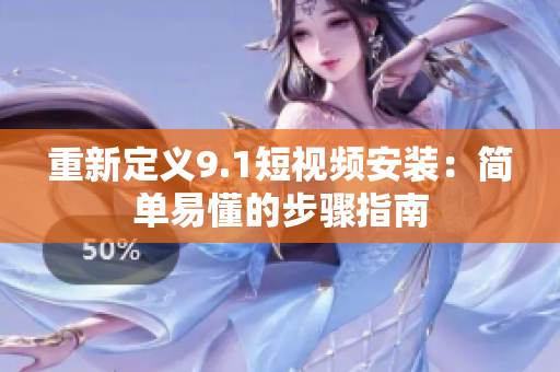 重新定义9.1短视频安装：简单易懂的步骤指南