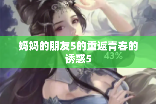 妈妈的朋友5的重返青春的诱惑5