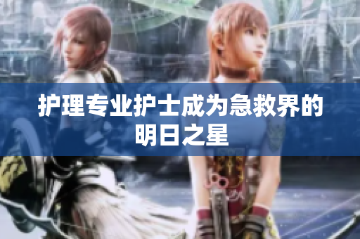 护理专业护士成为急救界的明日之星