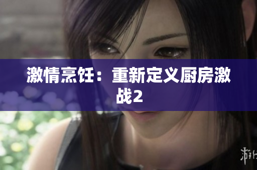 激情烹饪：重新定义厨房激战2