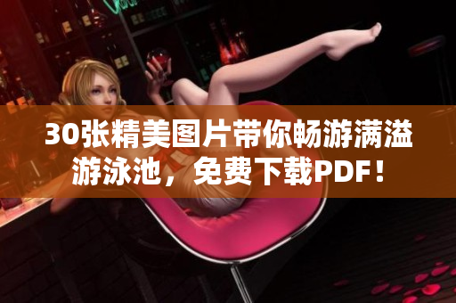 30张精美图片带你畅游满溢游泳池，免费下载PDF！