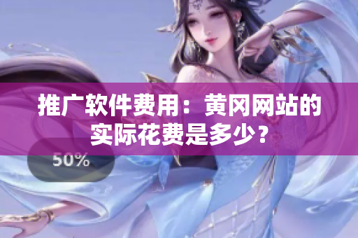 推广软件费用：黄冈网站的实际花费是多少？