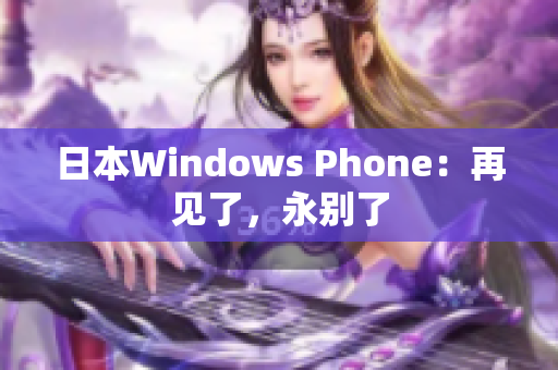 日本Windows Phone：再见了，永别了