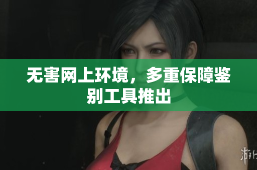 无害网上环境，多重保障鉴别工具推出