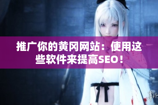 推广你的黄冈网站：使用这些软件来提高SEO！