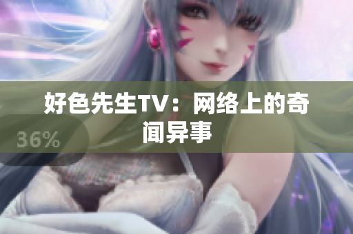 好色先生TV：网络上的奇闻异事