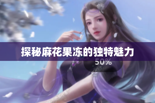 探秘麻花果冻的独特魅力