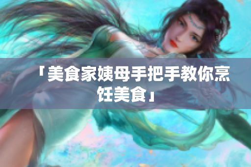 「美食家姨母手把手教你烹饪美食」