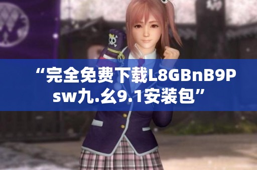 “完全免费下载L8GBnB9Psw九.幺9.1安装包”