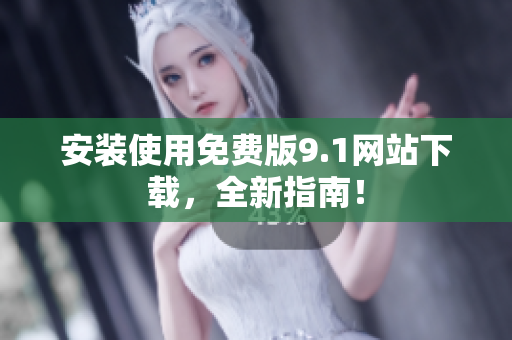 安装使用免费版9.1网站下载，全新指南！