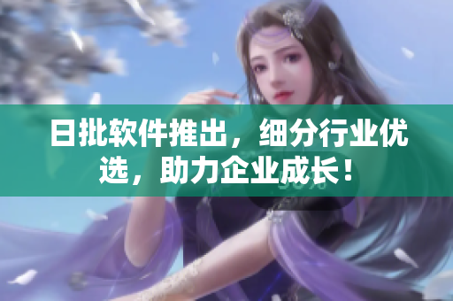 日批软件推出，细分行业优选，助力企业成长！