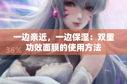 一边亲近，一边保湿：双重功效面膜的使用方法