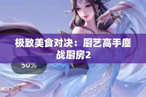 极致美食对决：厨艺高手鏖战厨房2