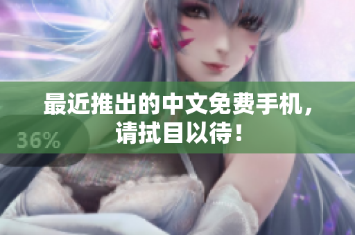 最近推出的中文免费手机，请拭目以待！