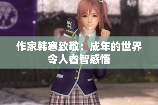 作家韩寒致敬：成年的世界令人睿智感悟