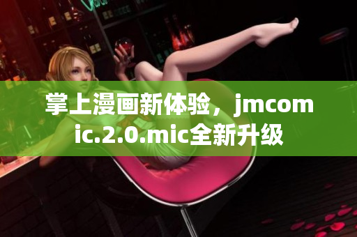 掌上漫画新体验，jmcomic.2.0.mic全新升级