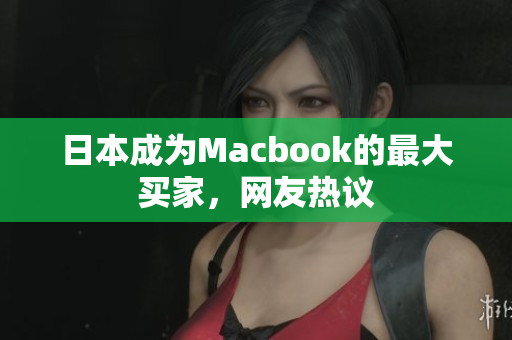 日本成为Macbook的最大买家，网友热议