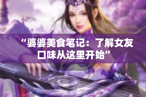 “婆婆美食笔记：了解女友口味从这里开始”