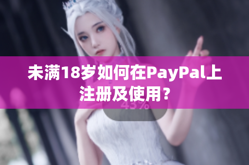 未满18岁如何在PayPal上注册及使用？