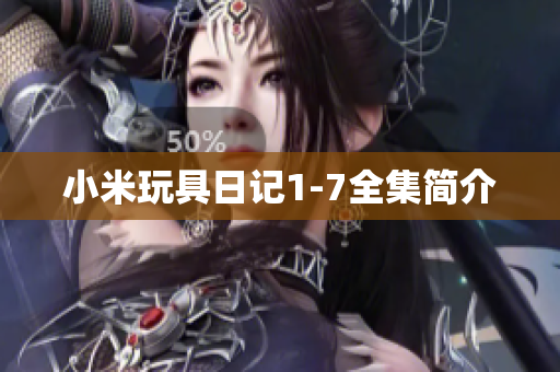 小米玩具日记1-7全集简介