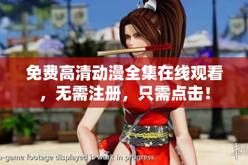 免费高清动漫全集在线观看，无需注册，只需点击！