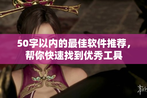 50字以内的最佳软件推荐，帮你快速找到优秀工具